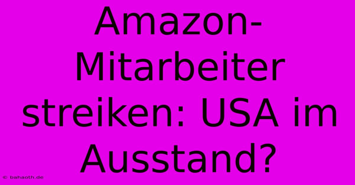 Amazon-Mitarbeiter Streiken: USA Im Ausstand?