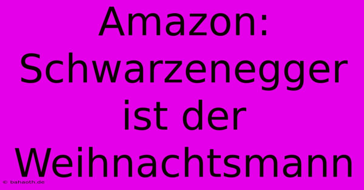 Amazon: Schwarzenegger Ist Der Weihnachtsmann