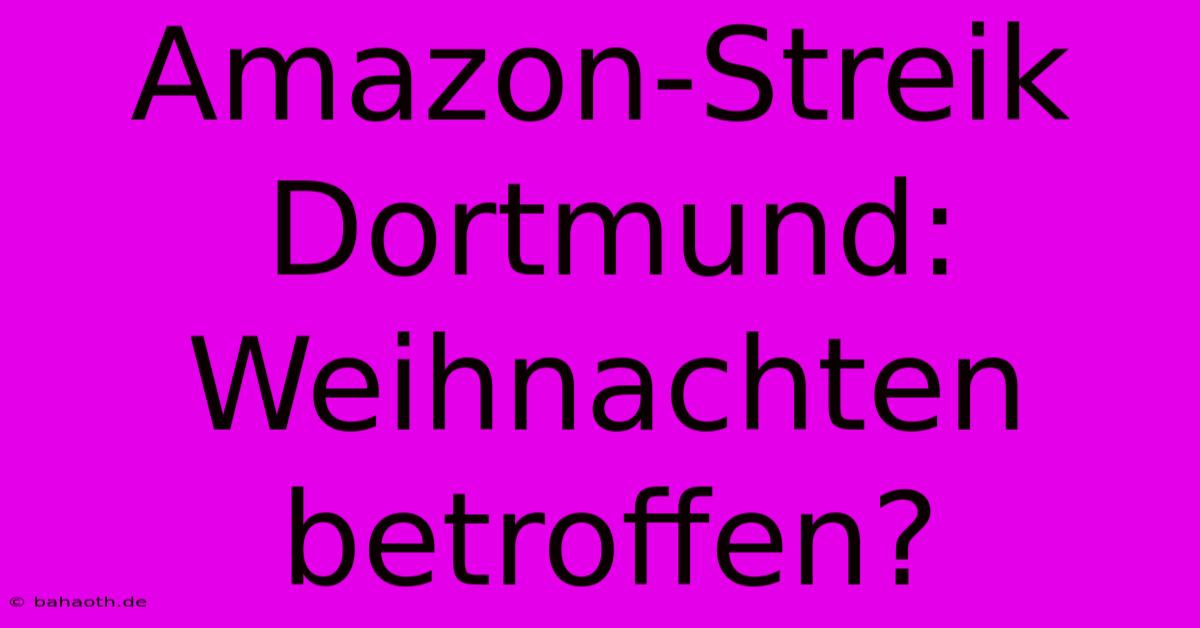 Amazon-Streik Dortmund: Weihnachten Betroffen?