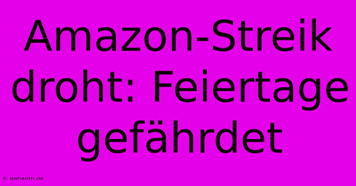 Amazon-Streik Droht: Feiertage Gefährdet