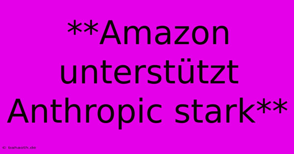 **Amazon Unterstützt Anthropic Stark**