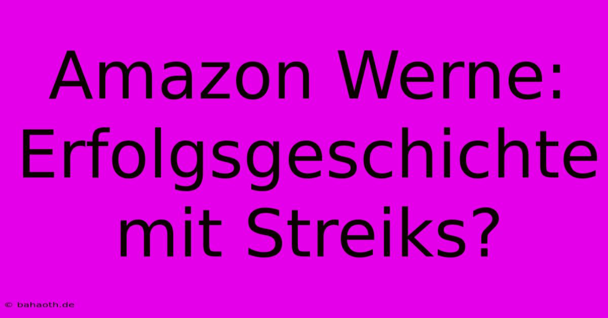 Amazon Werne: Erfolgsgeschichte Mit Streiks?