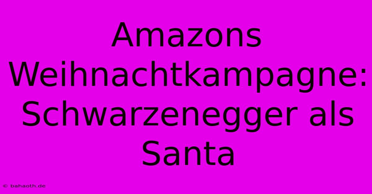 Amazons Weihnachtkampagne: Schwarzenegger Als Santa