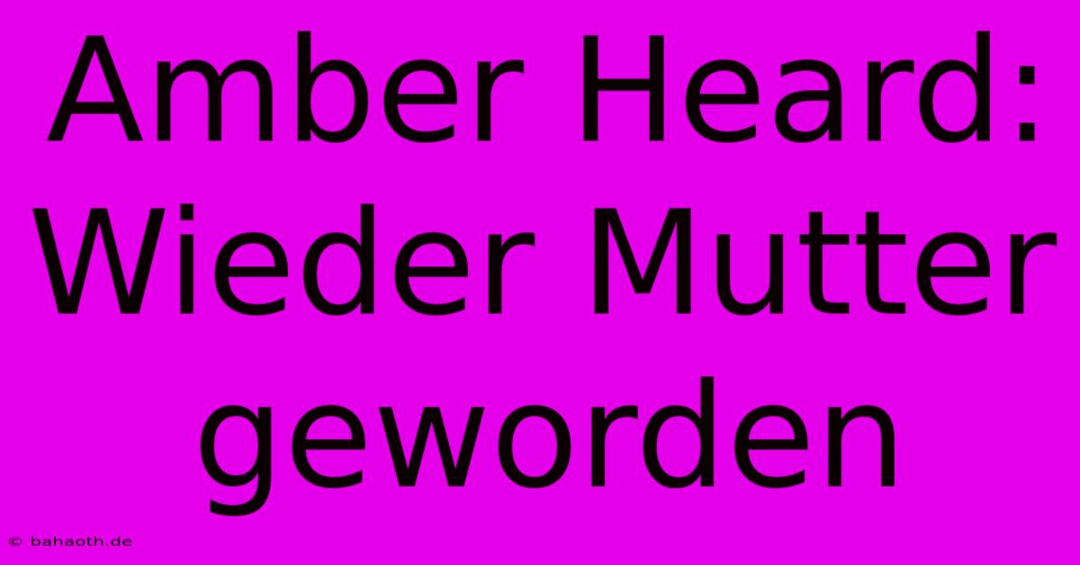 Amber Heard: Wieder Mutter Geworden