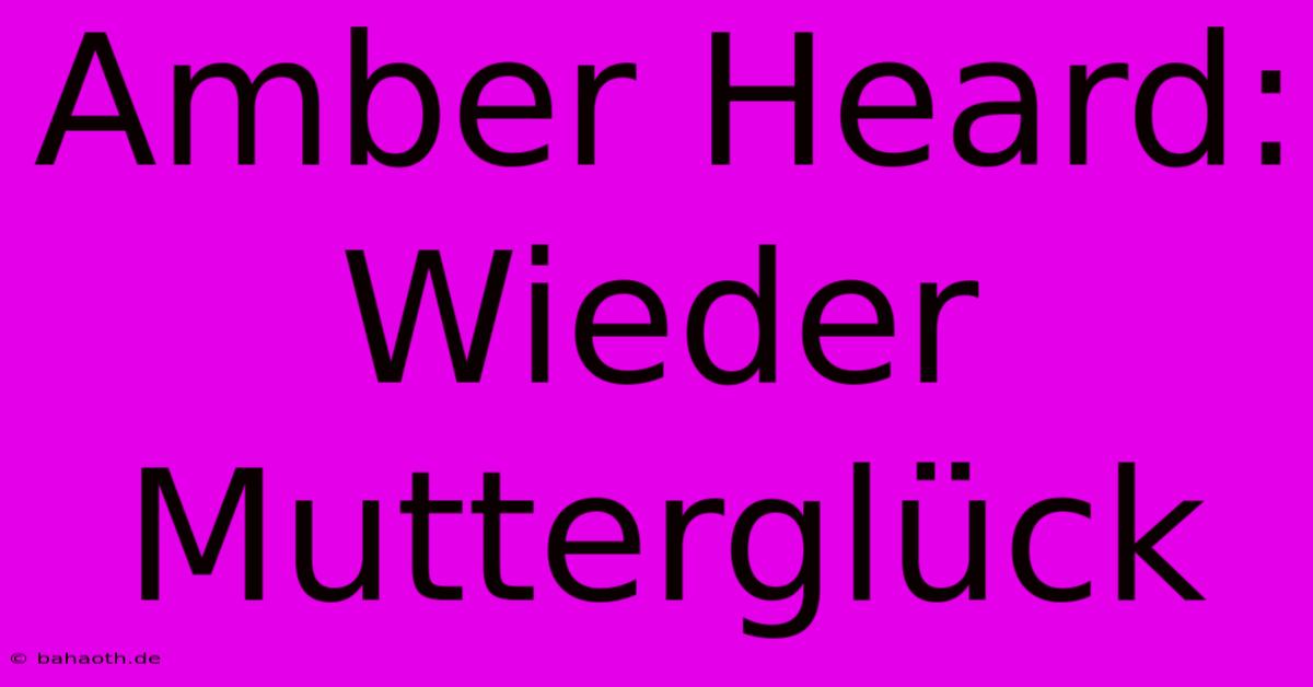 Amber Heard: Wieder Mutterglück