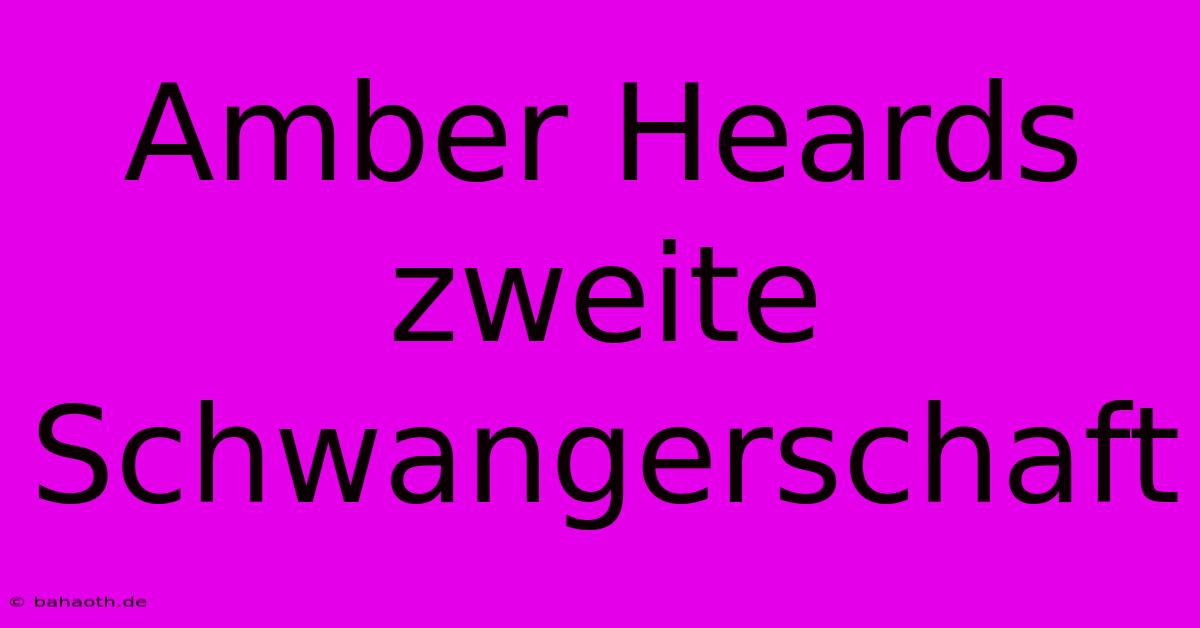 Amber Heards Zweite Schwangerschaft