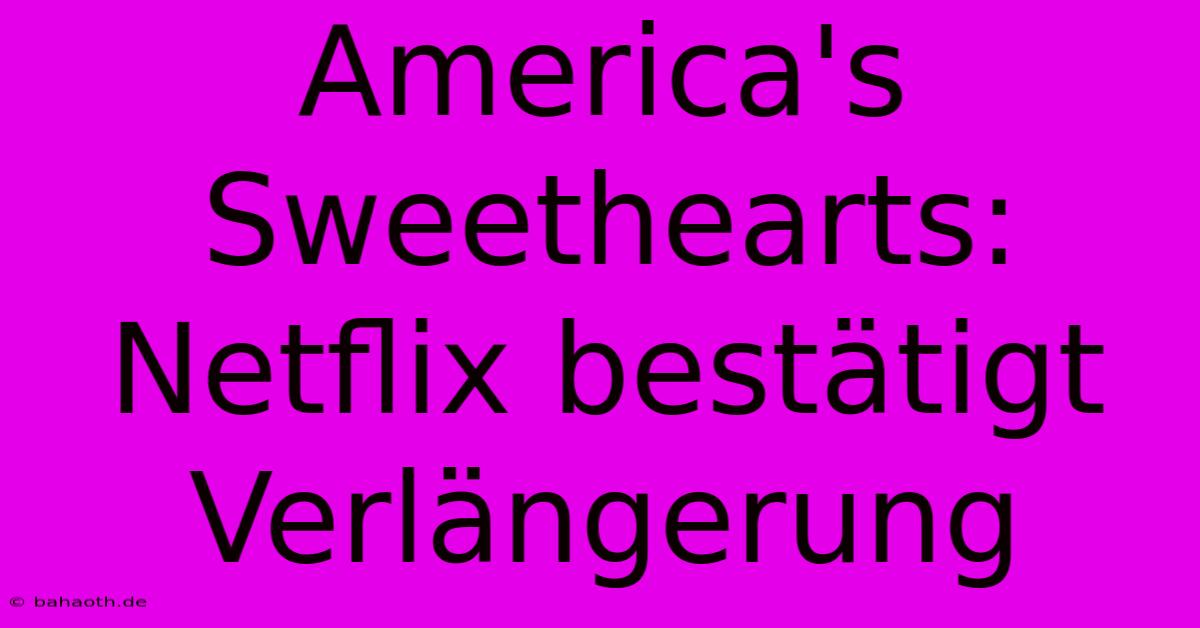 America's Sweethearts: Netflix Bestätigt Verlängerung