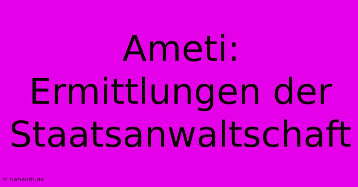 Ameti: Ermittlungen Der Staatsanwaltschaft