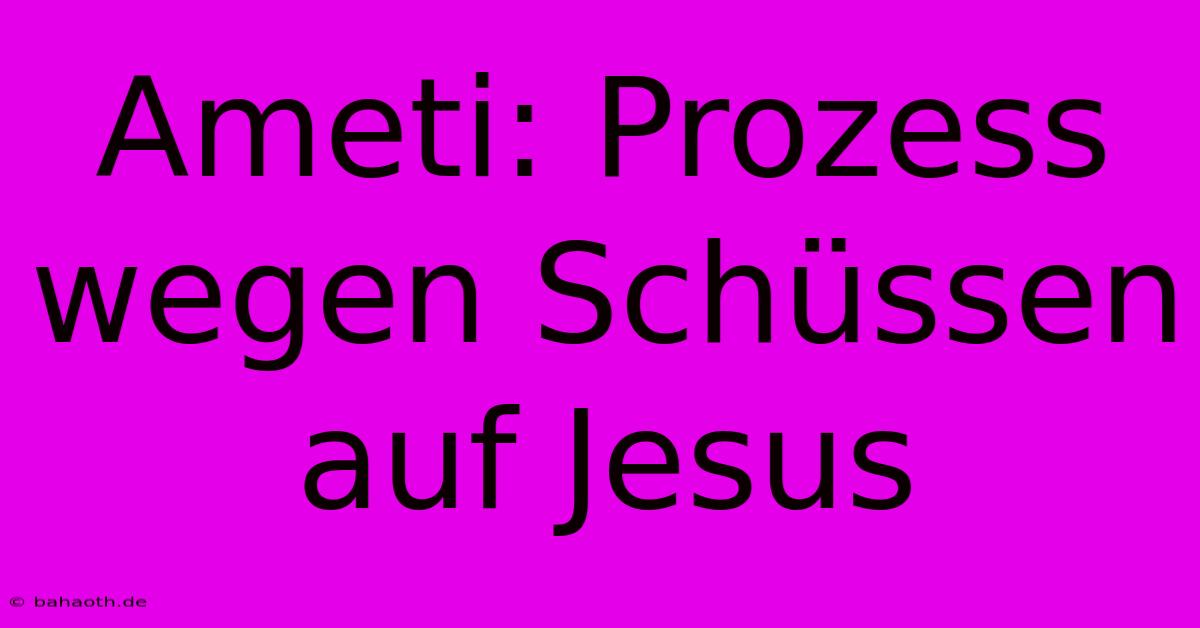 Ameti: Prozess Wegen Schüssen Auf Jesus