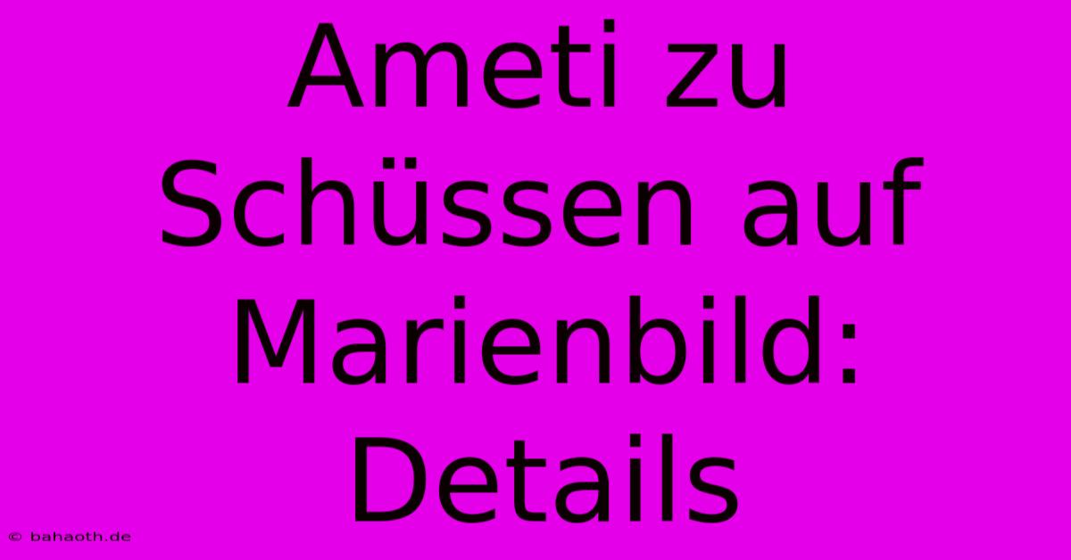 Ameti Zu Schüssen Auf Marienbild: Details