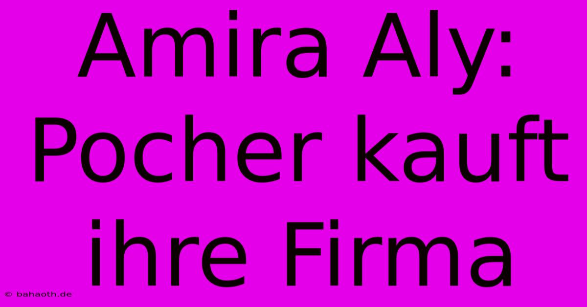 Amira Aly: Pocher Kauft Ihre Firma