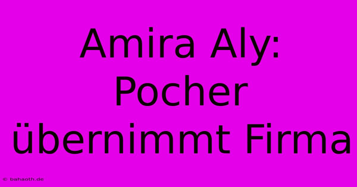 Amira Aly: Pocher Übernimmt Firma