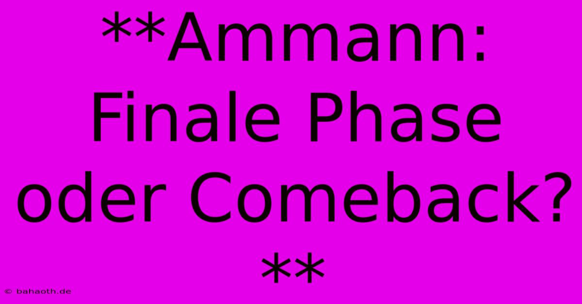 **Ammann: Finale Phase Oder Comeback?**