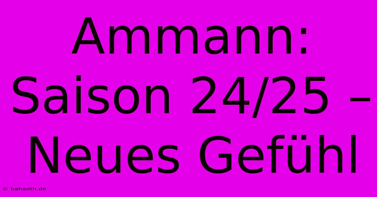 Ammann: Saison 24/25 – Neues Gefühl