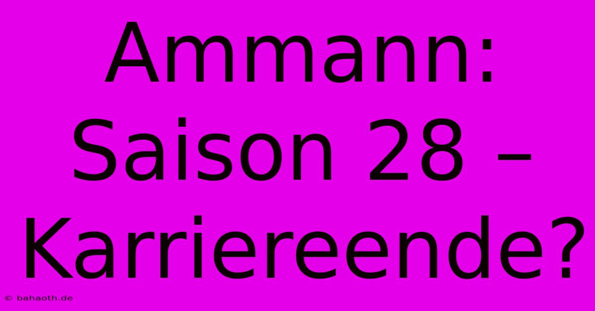 Ammann: Saison 28 – Karriereende?