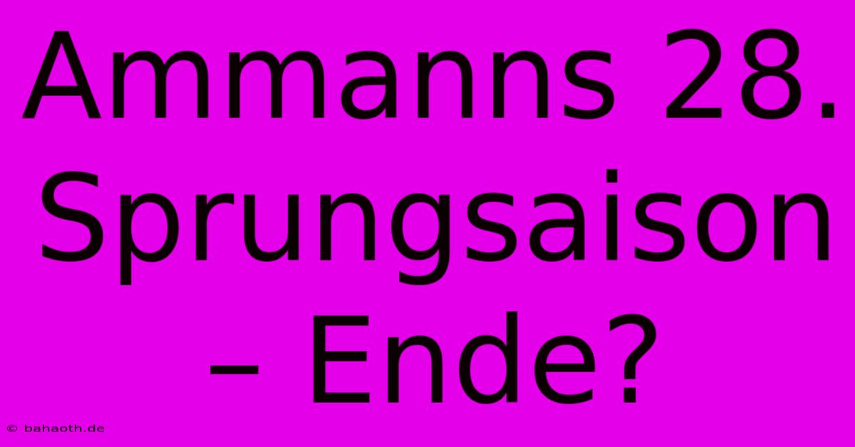 Ammanns 28. Sprungsaison – Ende?