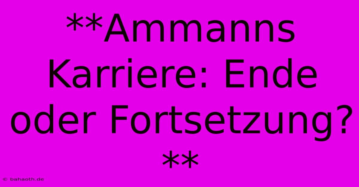 **Ammanns Karriere: Ende Oder Fortsetzung?**