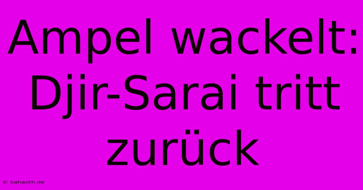 Ampel Wackelt: Djir-Sarai Tritt Zurück