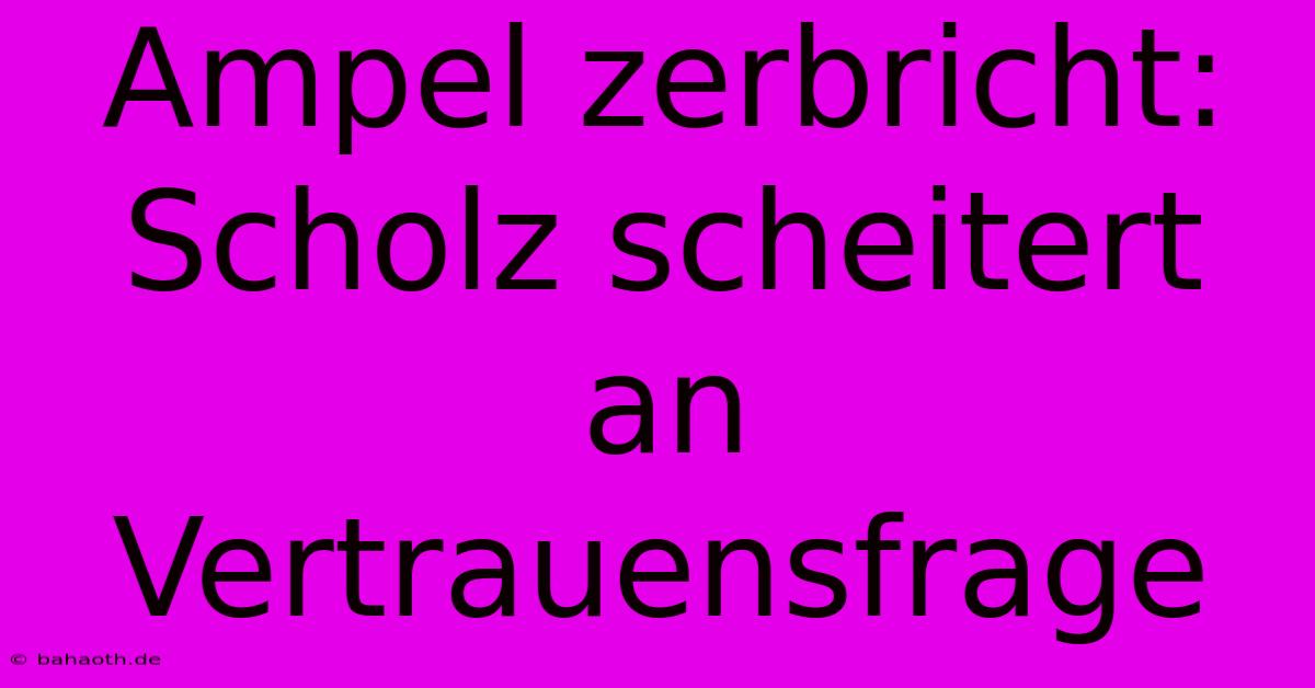 Ampel Zerbricht: Scholz Scheitert An Vertrauensfrage