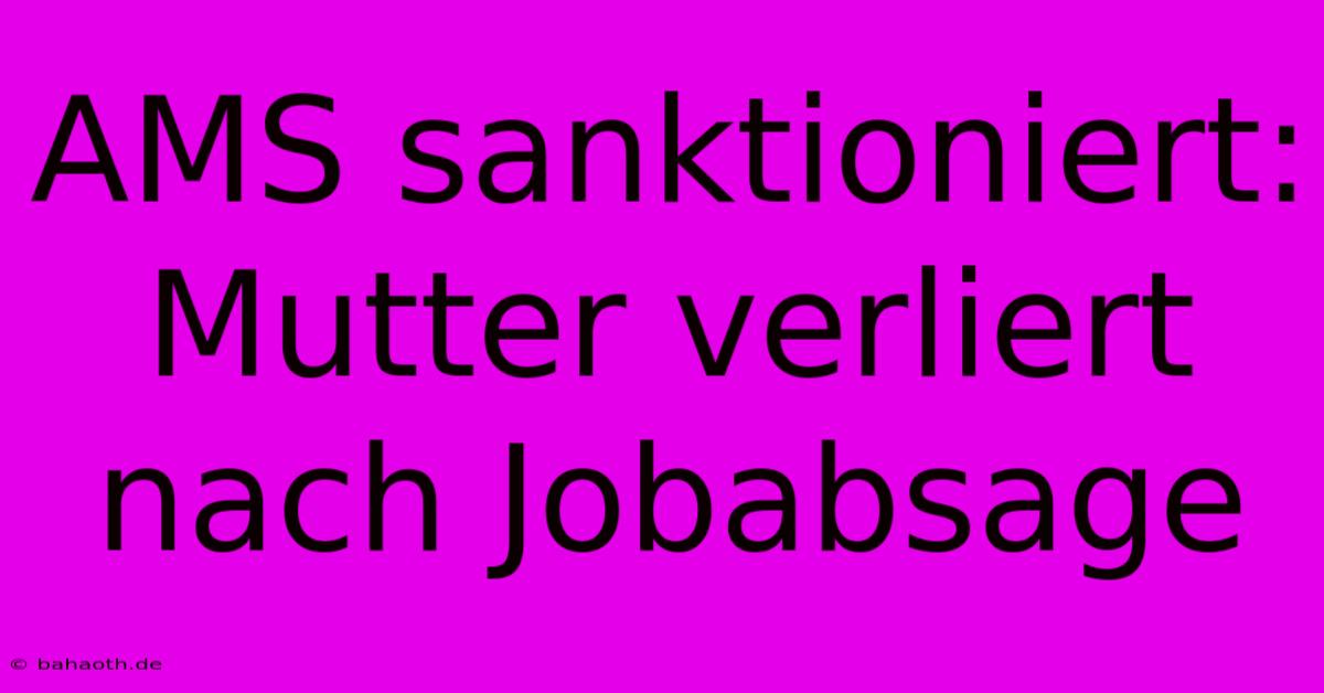 AMS Sanktioniert: Mutter Verliert Nach Jobabsage