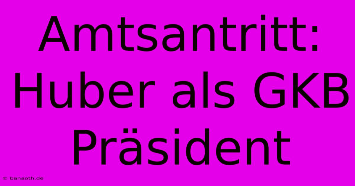 Amtsantritt: Huber Als GKB Präsident