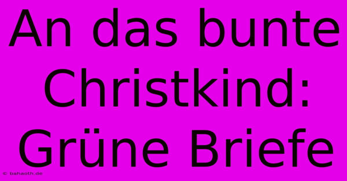 An Das Bunte Christkind: Grüne Briefe