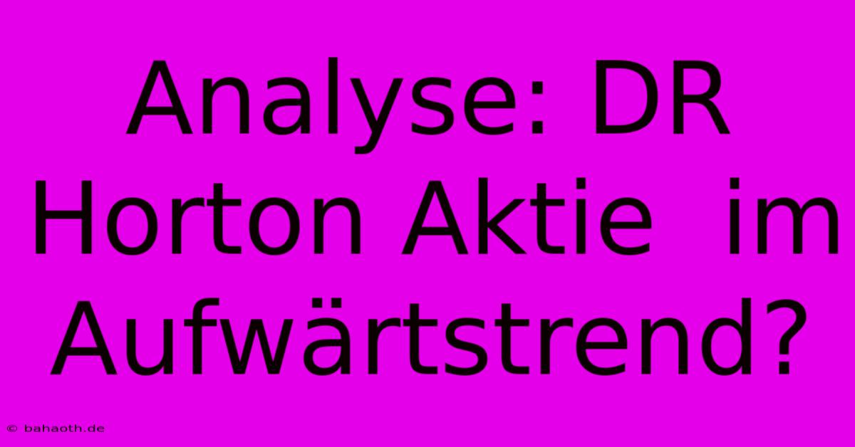 Analyse: DR Horton Aktie  Im Aufwärtstrend?