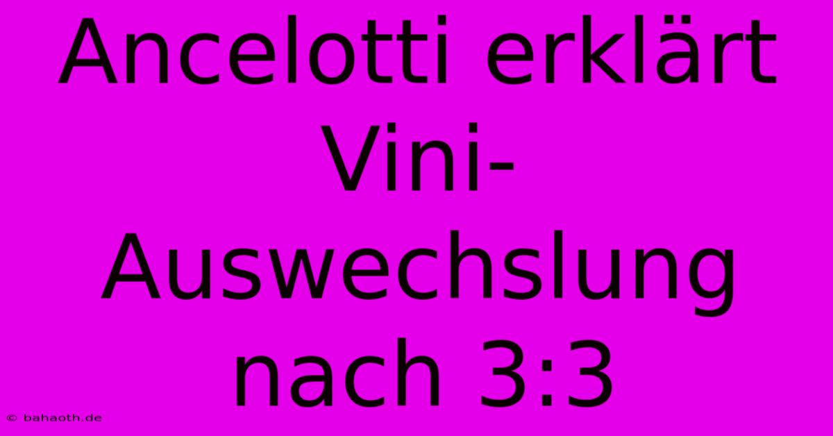 Ancelotti Erklärt Vini-Auswechslung Nach 3:3