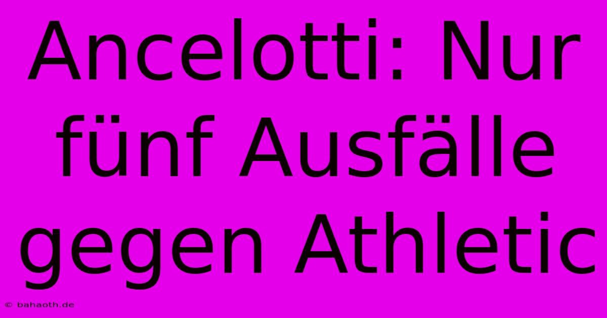 Ancelotti: Nur Fünf Ausfälle Gegen Athletic