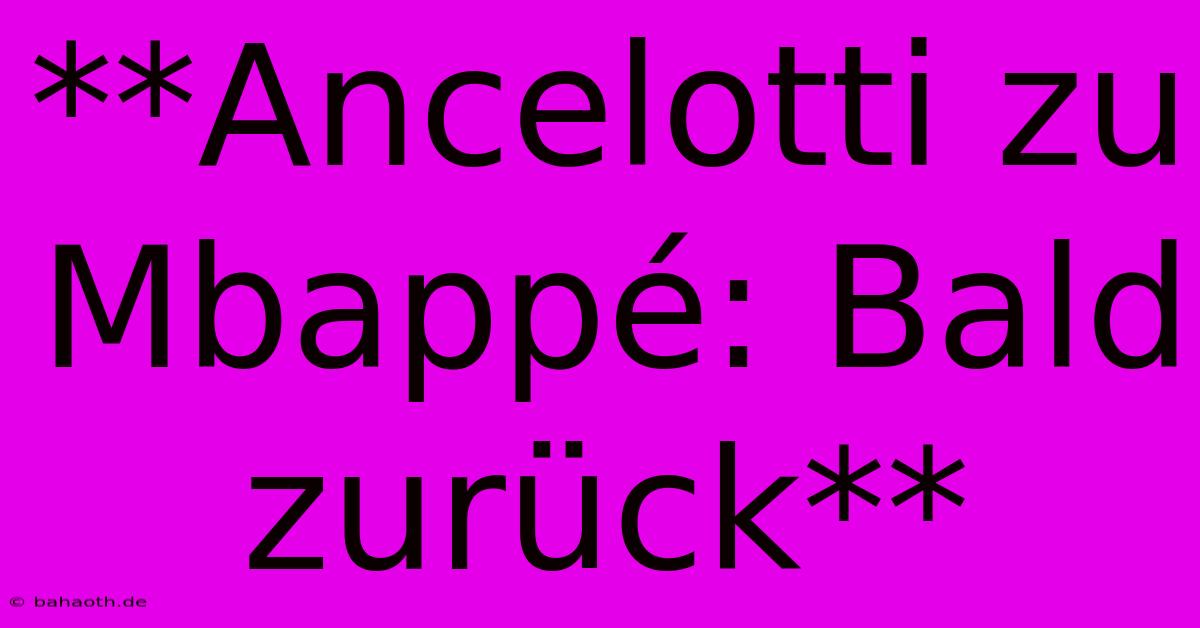 **Ancelotti Zu Mbappé: Bald Zurück**