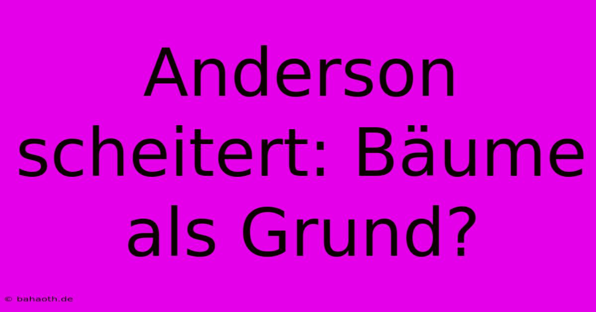 Anderson Scheitert: Bäume Als Grund?