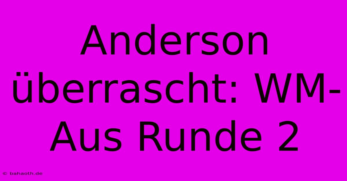 Anderson Überrascht: WM-Aus Runde 2