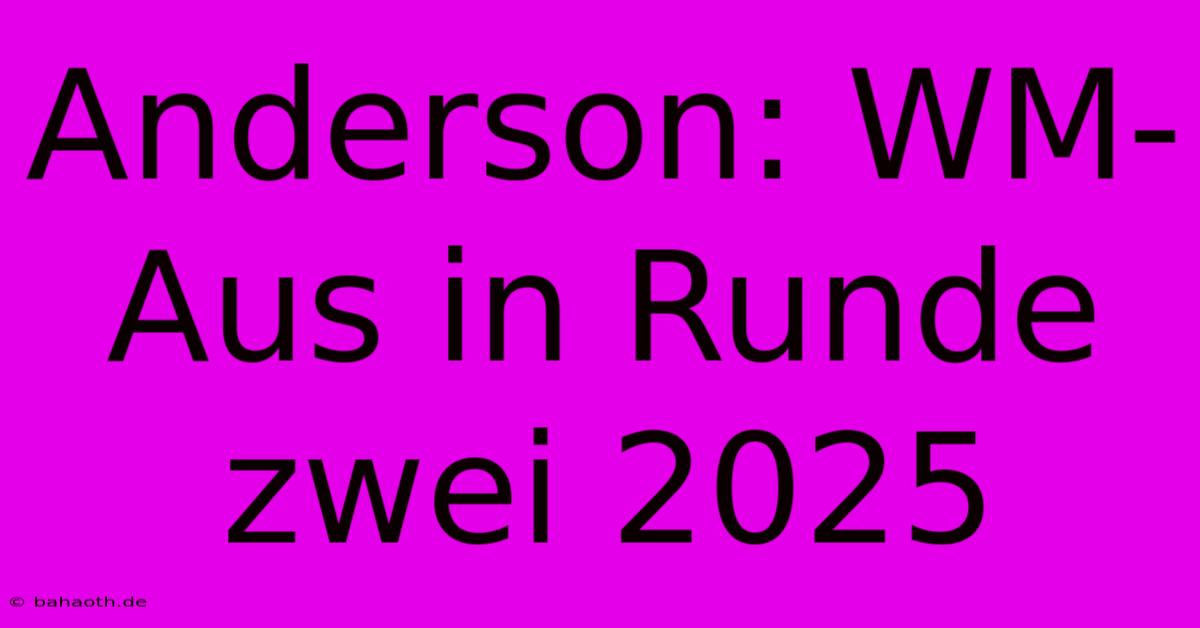 Anderson: WM-Aus In Runde Zwei 2025