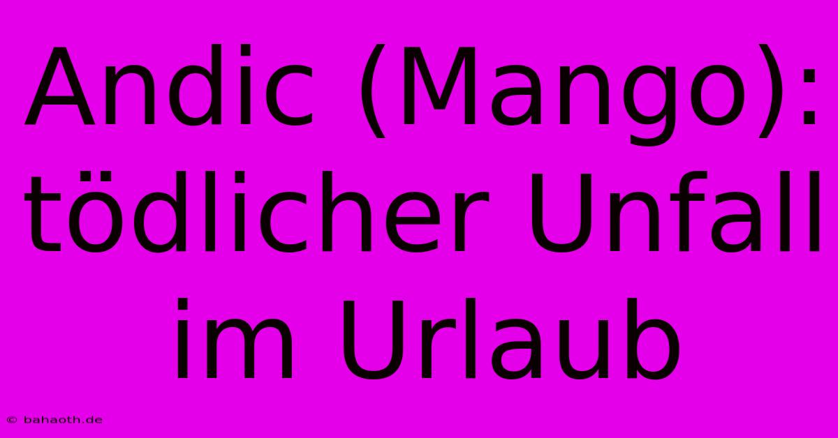 Andic (Mango): Tödlicher Unfall Im Urlaub