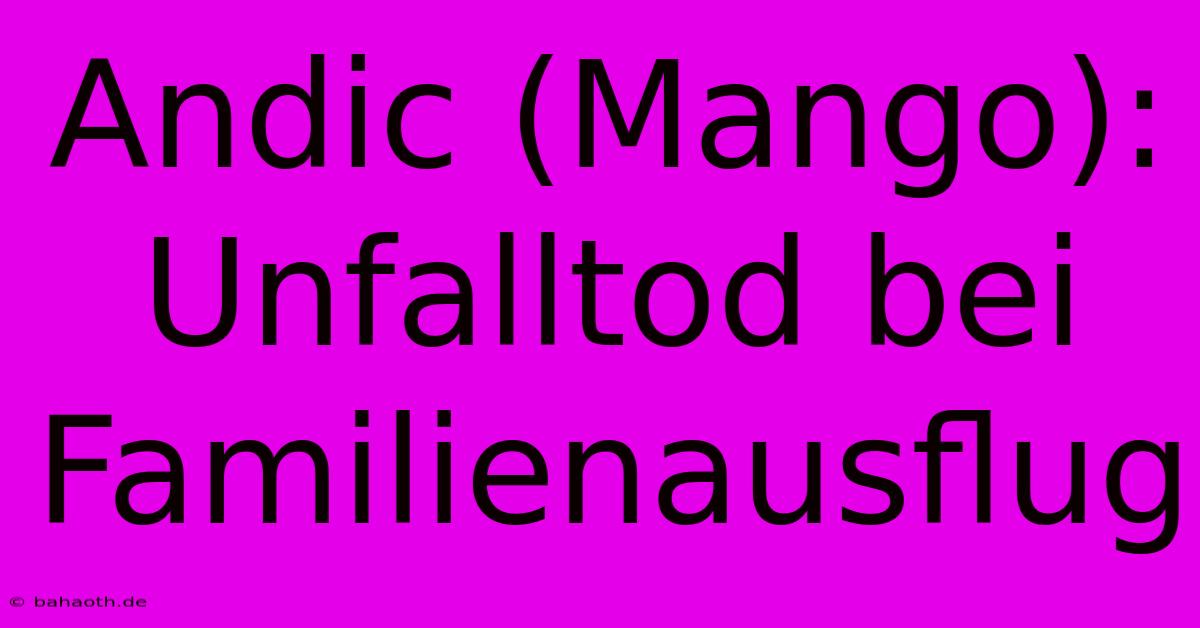 Andic (Mango): Unfalltod Bei Familienausflug