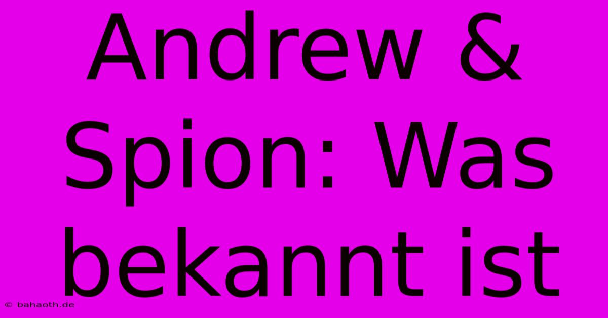 Andrew & Spion: Was Bekannt Ist