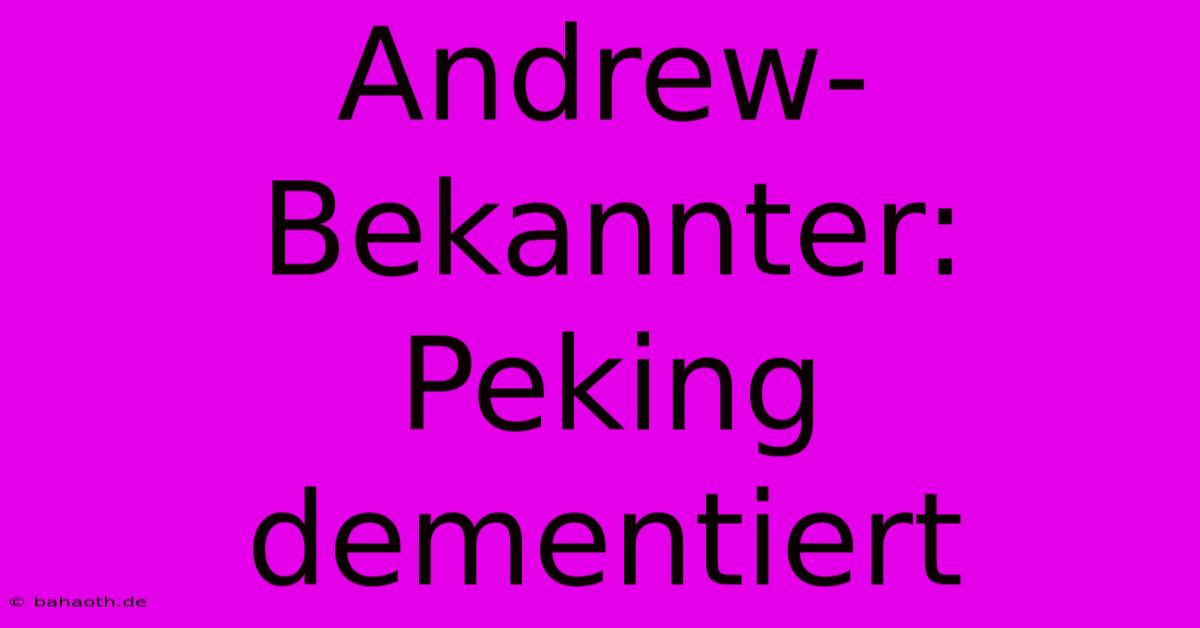 Andrew-Bekannter: Peking Dementiert