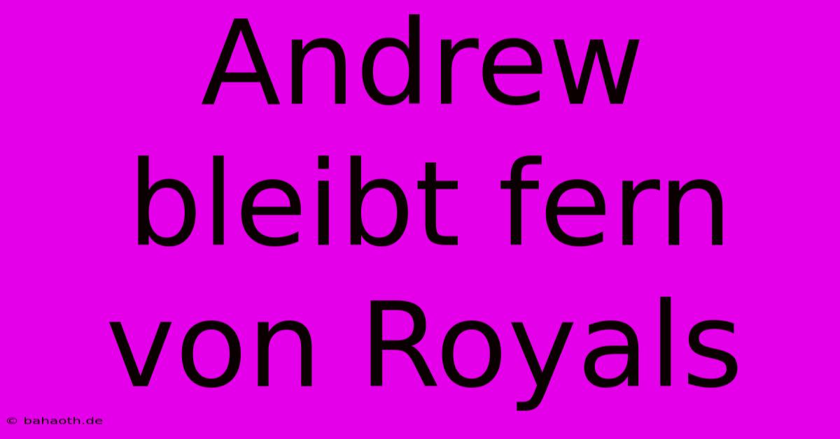 Andrew Bleibt Fern Von Royals