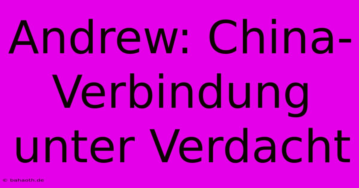 Andrew: China-Verbindung Unter Verdacht