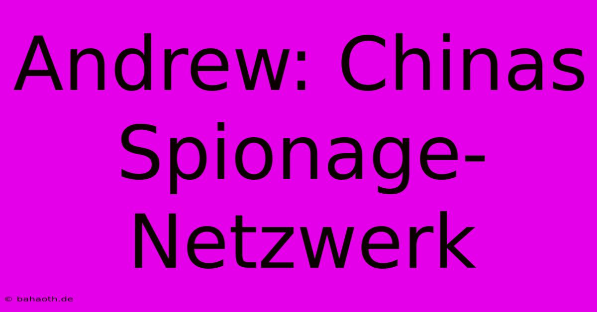 Andrew: Chinas Spionage-Netzwerk