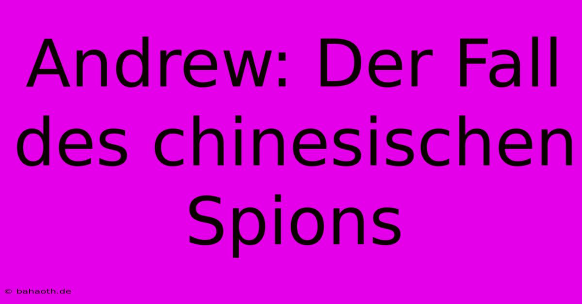 Andrew: Der Fall Des Chinesischen Spions