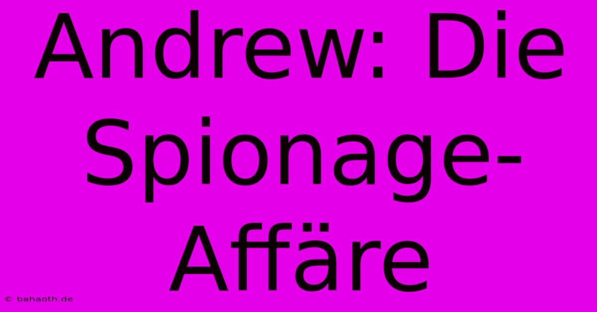 Andrew: Die Spionage-Affäre