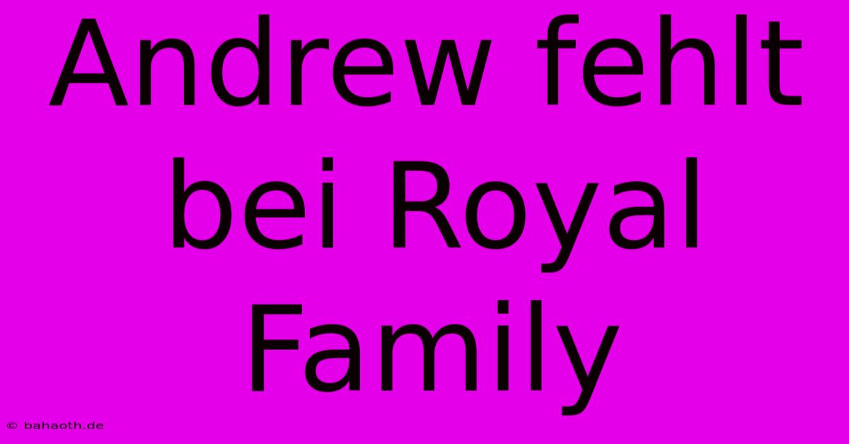 Andrew Fehlt Bei Royal Family