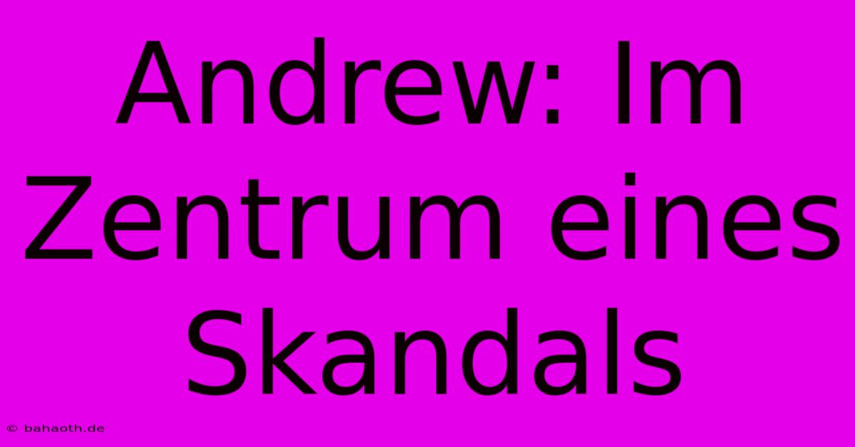 Andrew: Im Zentrum Eines Skandals