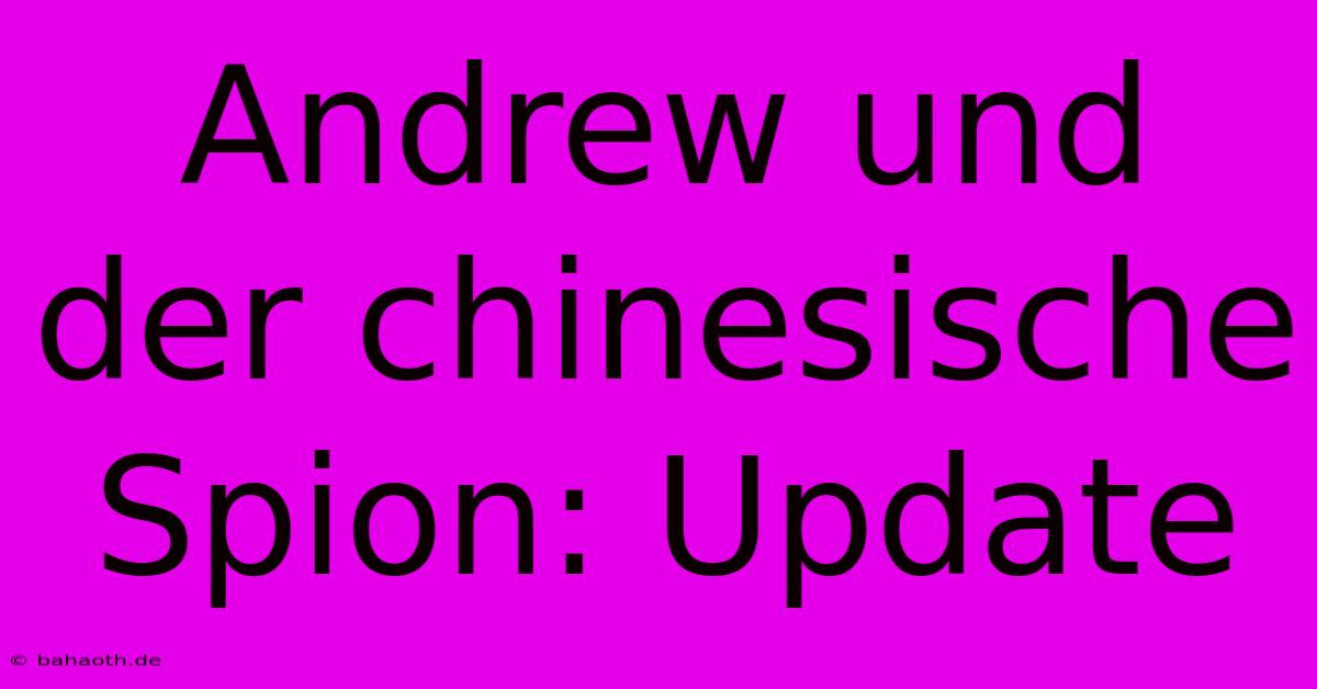 Andrew Und Der Chinesische Spion: Update