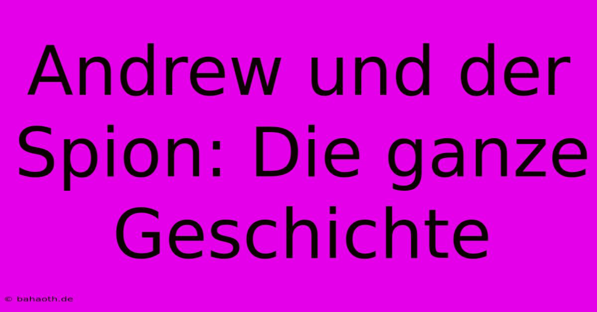 Andrew Und Der Spion: Die Ganze Geschichte