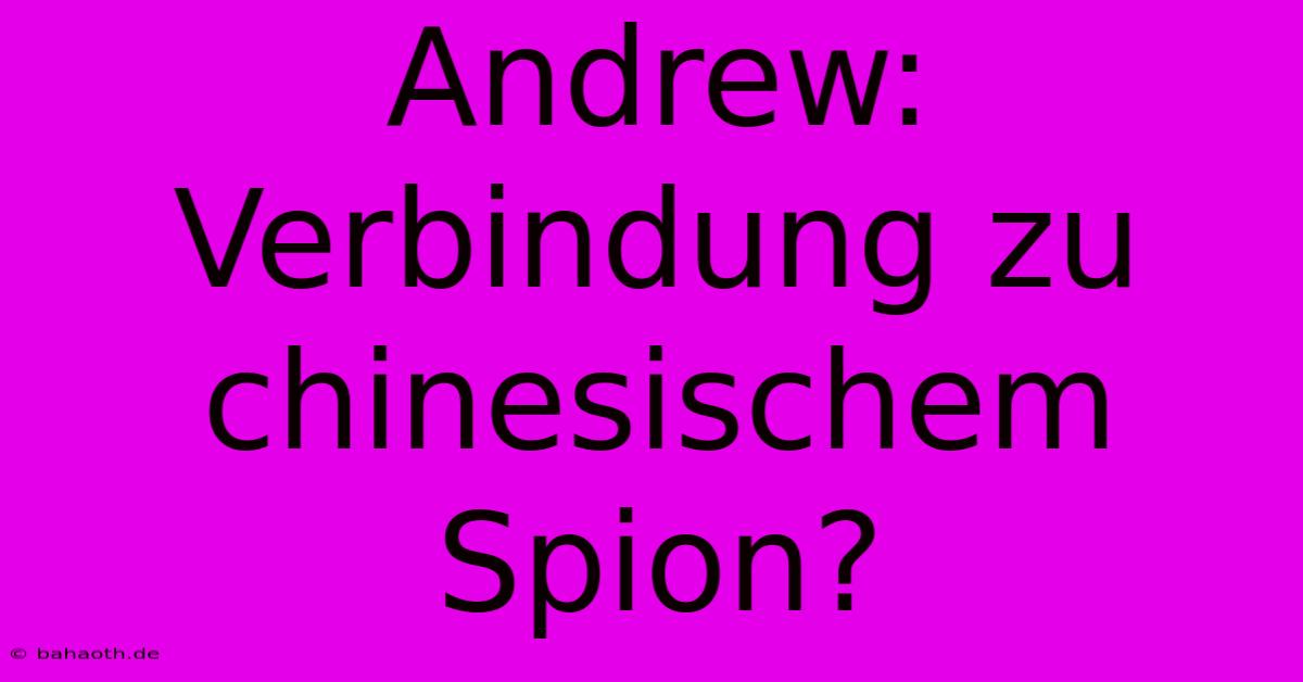 Andrew: Verbindung Zu Chinesischem Spion?