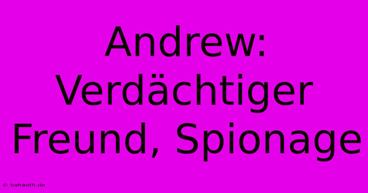 Andrew: Verdächtiger Freund, Spionage