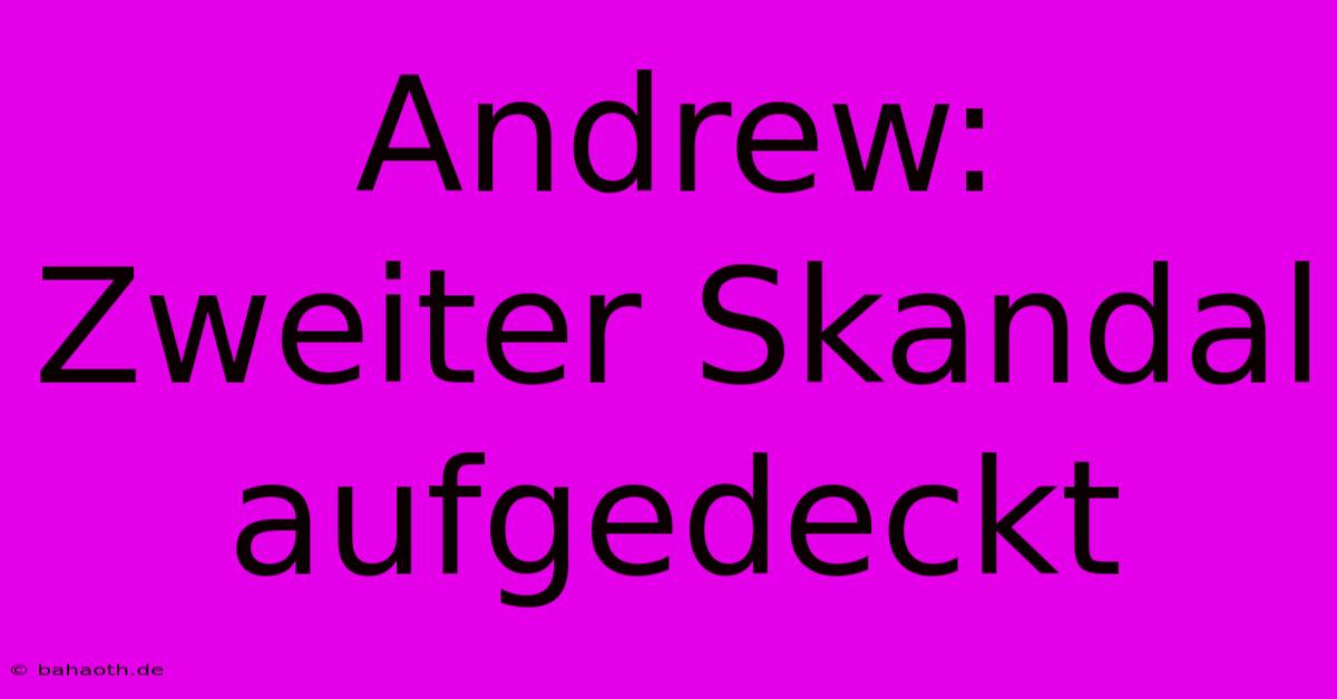 Andrew:  Zweiter Skandal Aufgedeckt