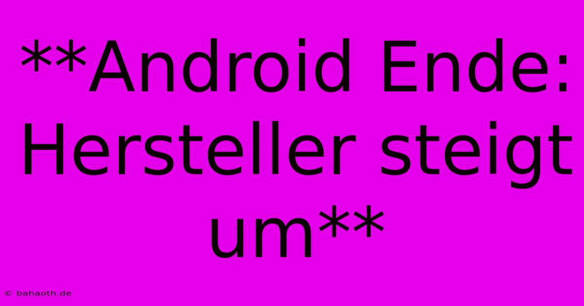 **Android Ende: Hersteller Steigt Um**